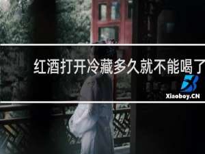 红酒打开冷藏多久就不能喝了