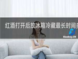 红酒打开后放冰箱冷藏最长时间多久