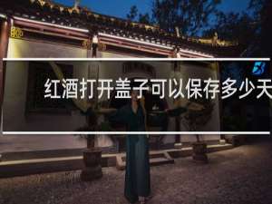 红酒打开盖子可以保存多少天