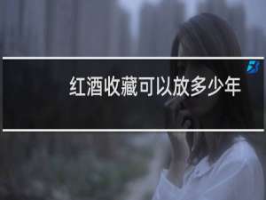 红酒收藏可以放多少年