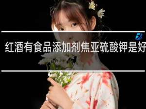 红酒有食品添加剂焦亚硫酸钾是好酒吗