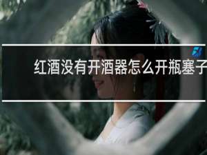 红酒没有开酒器怎么开瓶塞子