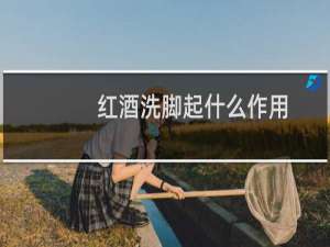 红酒洗脚起什么作用