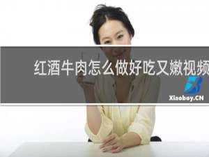 红酒牛肉怎么做好吃又嫩视频