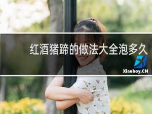 红酒猪蹄的做法大全泡多久