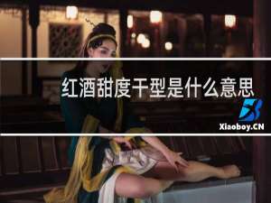 红酒甜度干型是什么意思