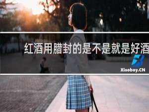 红酒用腊封的是不是就是好酒