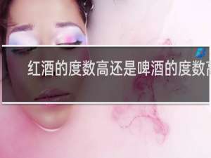 红酒的度数高还是啤酒的度数高