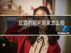 红酒的照片居家怎么拍