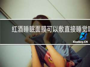 红酒睡眠面膜可以敷直接睡觉吗