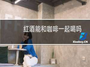 红酒能和咖啡一起喝吗