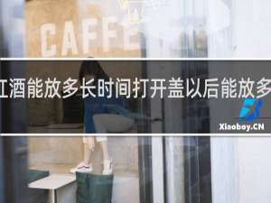 红酒能放多长时间打开盖以后能放多长时间