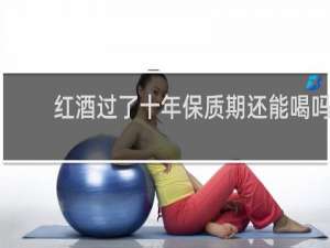 红酒过了十年保质期还能喝吗