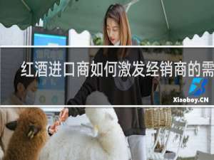 红酒进口商如何激发经销商的需求