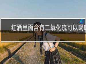 红酒里面含有二氧化硫可以喝吗