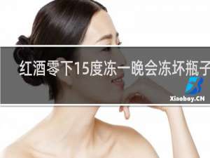 红酒零下15度冻一晚会冻坏瓶子吗