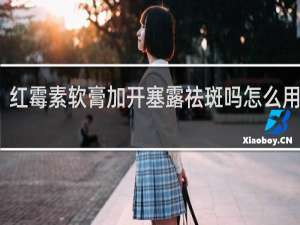 红霉素软膏加开塞露祛斑吗怎么用视频