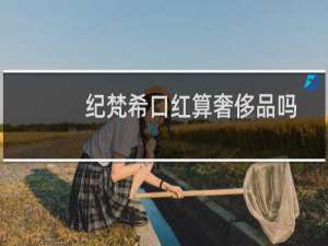 纪梵希口红算奢侈品吗