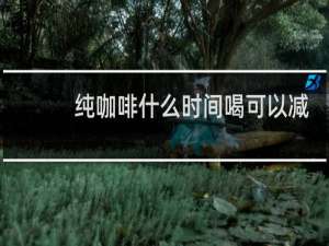 纯咖啡什么时间喝可以减肥