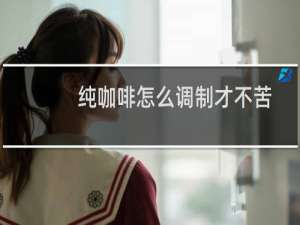 纯咖啡怎么调制才不苦