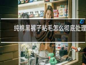 纯棉黑裤子粘毛怎么彻底处理