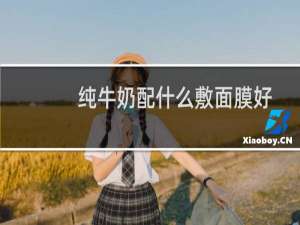 纯牛奶配什么敷面膜好