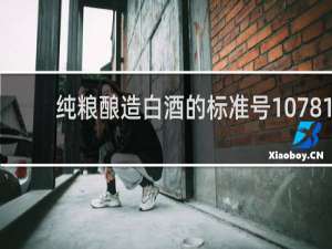 纯粮酿造白酒的标准号10781.2