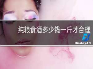 纯粮食酒多少钱一斤才合理