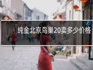 纯金北京鸟巢 卖多少价格