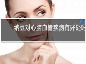 纳豆对心脑血管疾病有好处吗