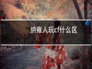纳雍人玩cf什么区