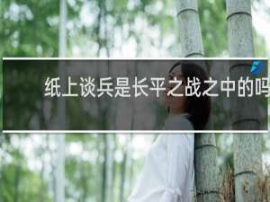 紙上談兵是長(zhǎng)平之戰(zhàn)之中的嗎