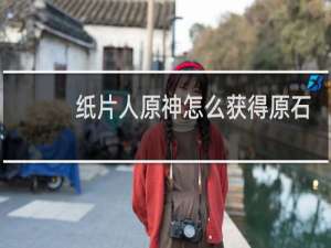 纸片人原神怎么获得原石