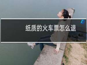 纸质的火车票怎么退