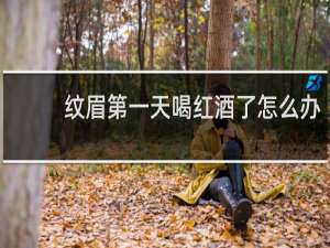 纹眉第一天喝红酒了怎么办
