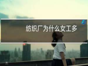 纺织厂为什么女工多