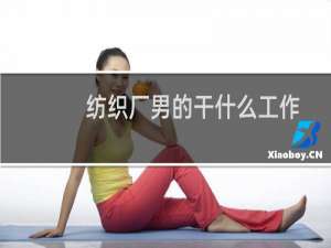 纺织厂男的干什么工作