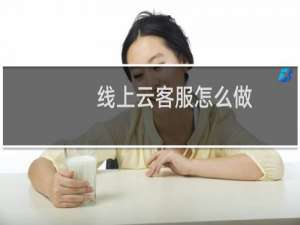 线上云客服怎么做（线上云客服）