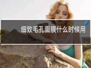 细致毛孔面膜什么时候用