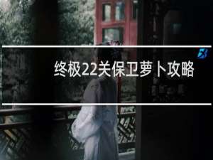 终极22关保卫萝卜攻略