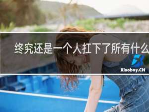 终究还是一个人扛下了所有什么梗