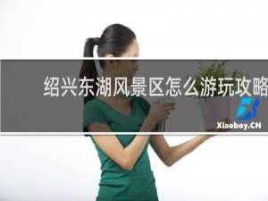 绍兴东湖风景区怎么游玩攻略