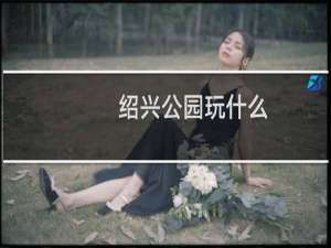 绍兴公园玩什么