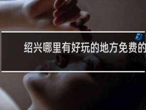 绍兴哪里有好玩的地方免费的