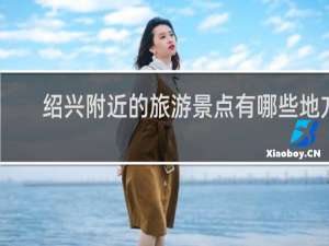 绍兴附近的旅游景点有哪些地方