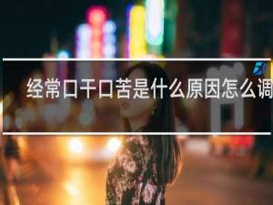 经常口干口苦是什么原因怎么调理