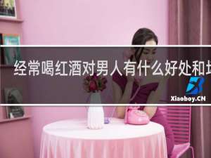 经常喝红酒对男人有什么好处和坏处
