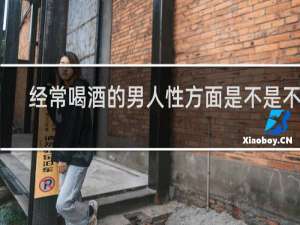经常喝酒的男人性方面是不是不行