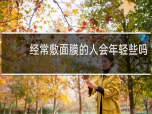 经常敷面膜的人会年轻些吗