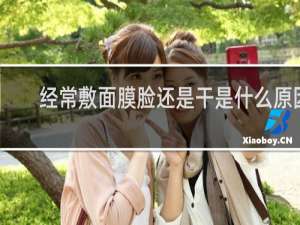 经常敷面膜脸还是干是什么原因